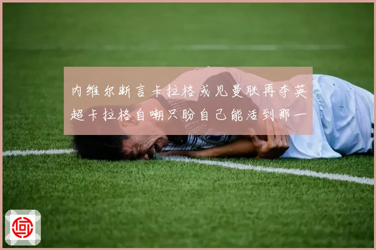 内维尔断言卡拉格或见曼联再夺英超卡拉格自嘲只盼自己能活到那一天