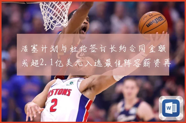 活塞计划与杜伦签订长约合同金额或超2.1亿美元入选最佳阵容薪资再增长