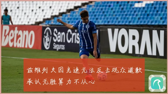 兹维列夫因光速无法反击观众道歉承认无胜算力不从心