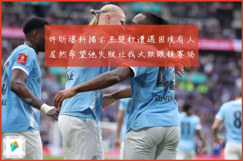 许昕爆料揭示王楚钦遭遇困境有人居然希望他失败让我大跌眼镜赛场解读
