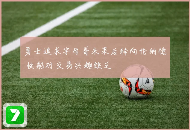 勇士追求字母哥未果后转向伦纳德 快船对交易兴趣缺乏