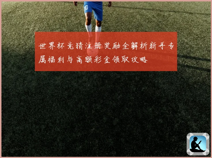 世界杯竞猜注册奖励全解析新手专属福利与高额彩金领取攻略