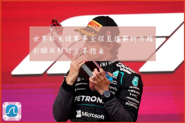 世界杯竞猜赛事全程直播解析与精彩瞬间即时分享指南