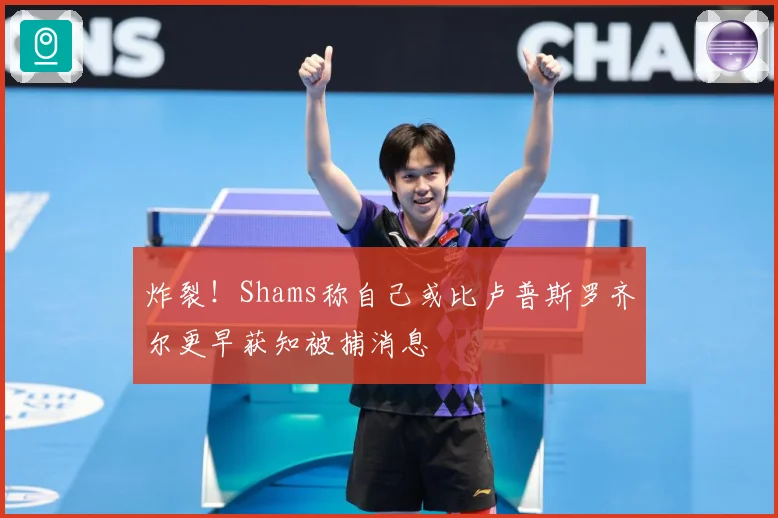 炸裂！Shams称自己或比卢普斯罗齐尔更早获知被捕消息