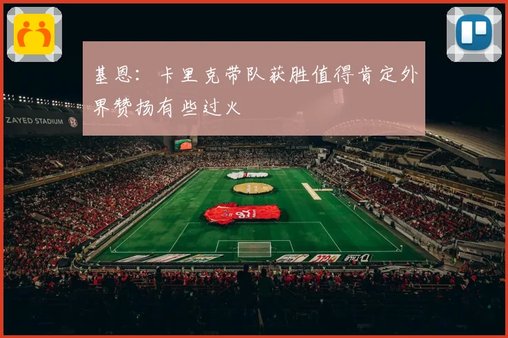 基恩：卡里克带队获胜值得肯定外界赞扬有些过火