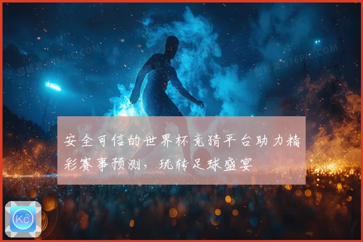 安全可信的世界杯竞猜平台助力精彩赛事预测，玩转足球盛宴