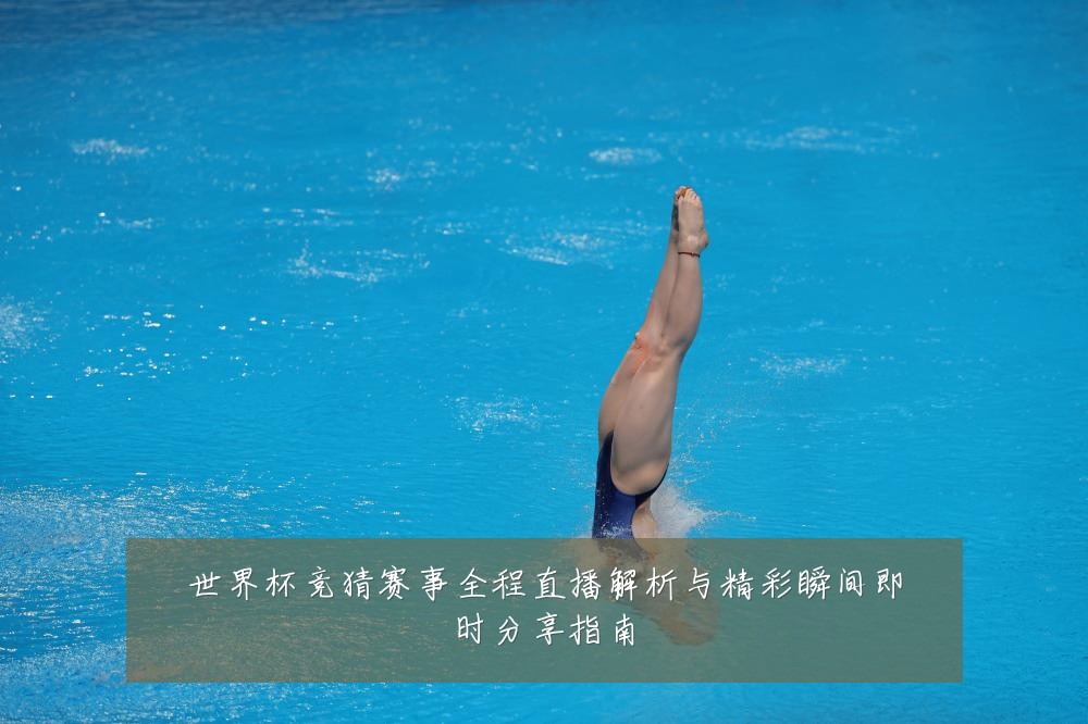 世界杯竞猜赛事全程直播解析与精彩瞬间即时分享指南
