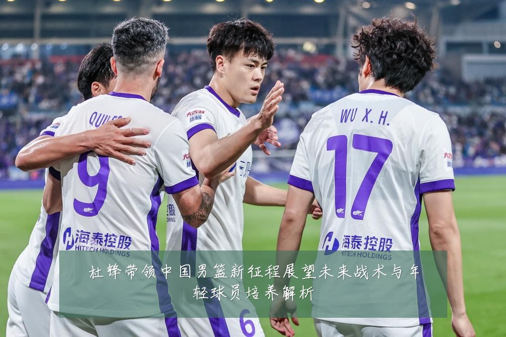 杜锋带领中国男篮新征程展望未来战术与年轻球员培养解析