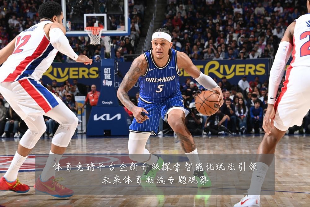 体育竞猜平台全新升级探索智能化玩法引领未来体育潮流专题观察
