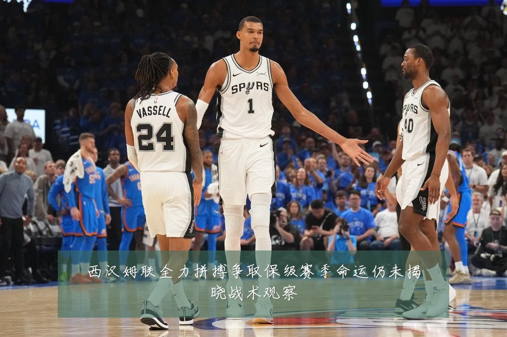 西汉姆联全力拼搏争取保级赛季命运仍未揭晓战术观察