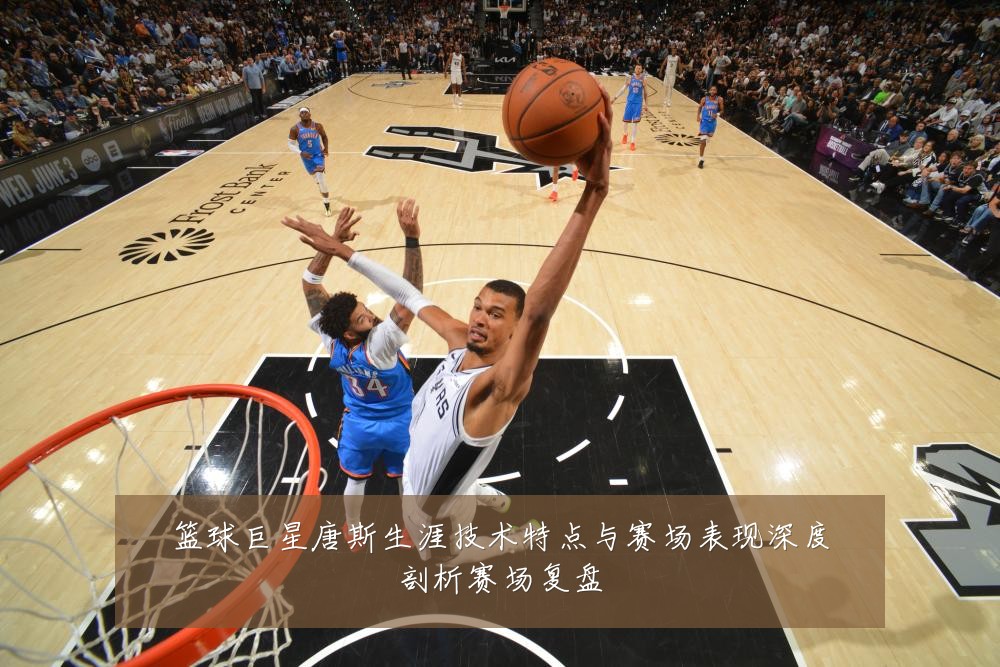 篮球巨星唐斯生涯技术特点与赛场表现深度剖析赛场复盘