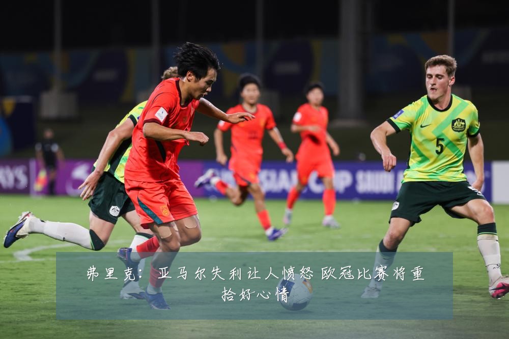 弗里克:亚马尔失利让人愤怒 欧冠比赛将重拾好心情